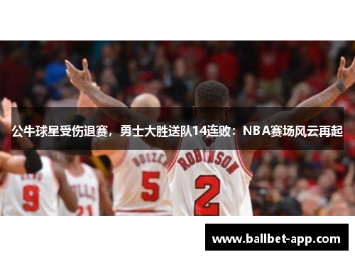 公牛球星受伤退赛，勇士大胜送队14连败：NBA赛场风云再起